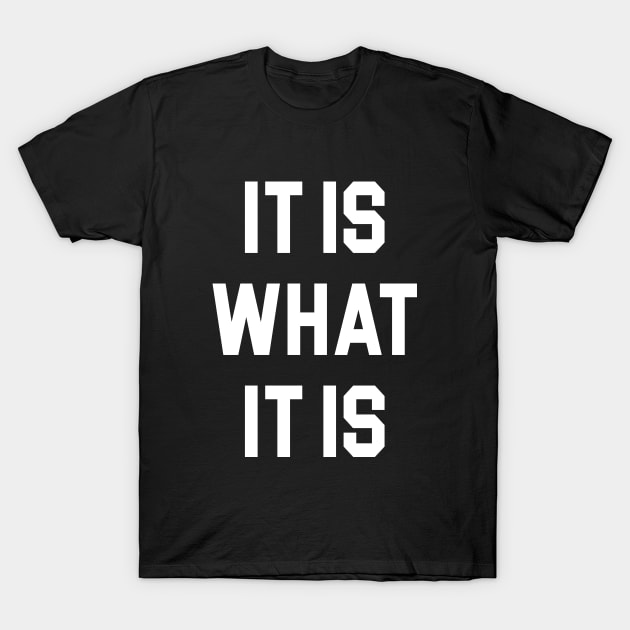 It Is What It Is T-Shirt by evermedia